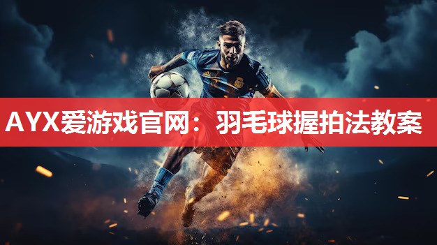 羽毛球握拍法教案 羽毛球握拍法教案