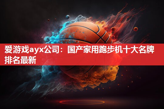 国产家用跑步机十大名牌排名最新 国产家用跑步机十大名牌排名最新